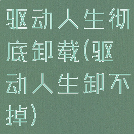 驱动人生彻底卸载(驱动人生卸不掉)