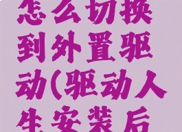 驱动人生怎么切换到外置驱动(驱动人生安装后怎么联网)