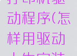 驱动人生怎么安装打印机驱动程序(怎样用驱动人生安装打印机驱动)
