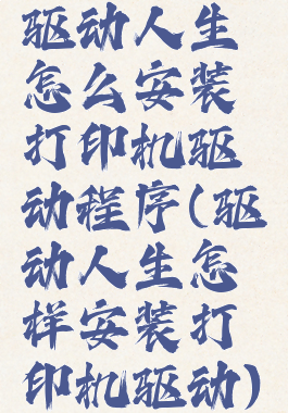 驱动人生怎么安装打印机驱动程序(驱动人生怎样安装打印机驱动)