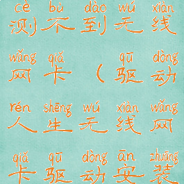 驱动人生检测不到无线网卡(驱动人生无线网卡驱动安装失败)