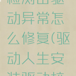 驱动人生检测出驱动异常怎么修复(驱动人生安装驱动校验失败)