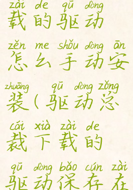 驱动总裁下载的驱动怎么手动安装(驱动总裁下载的驱动保存在哪)