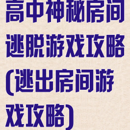 高中神秘房间逃脱游戏攻略(逃出房间游戏攻略)