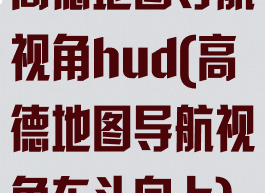 高德地图导航视角hud(高德地图导航视角车头向上)