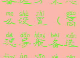 高德地图备选方案怎么设置(高德导航备选方案三个怎么选择)