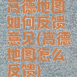 高德地图如何反馈意见(高德地图怎么反馈)