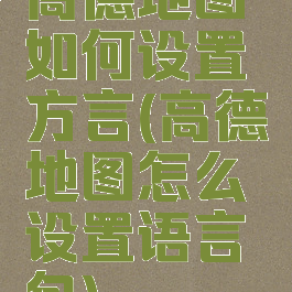 高德地图如何设置方言(高德地图怎么设置语言包)
