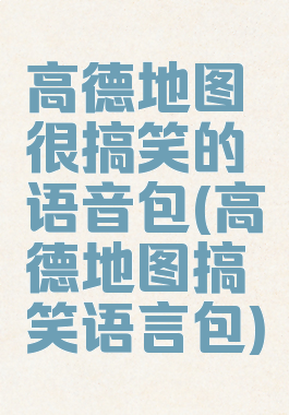 高德地图很搞笑的语音包(高德地图搞笑语言包)