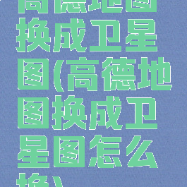 高德地图换成卫星图(高德地图换成卫星图怎么换)