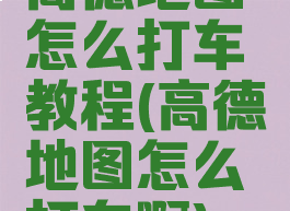 高德地图怎么打车教程(高德地图怎么打车啊)
