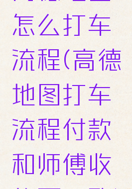 高德地图怎么打车流程(高德地图打车流程付款和师傅收款不一致)