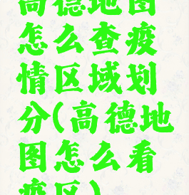 高德地图怎么查疫情区域划分(高德地图怎么看疫区)