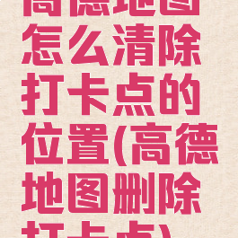 高德地图怎么清除打卡点的位置(高德地图删除打卡点)