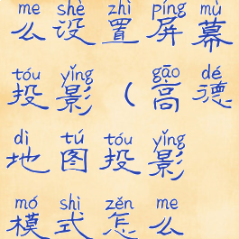 高德地图怎么设置屏幕投影(高德地图投影模式怎么设置)