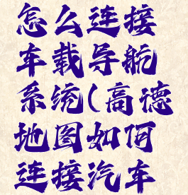 高德地图怎么连接车载导航系统(高德地图如何连接汽车导航)