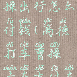 高德地图曹操出行怎么付钱(高德打车曹操专车支付在哪支付)