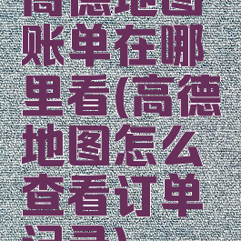 高德地图账单在哪里看(高德地图怎么查看订单记录)