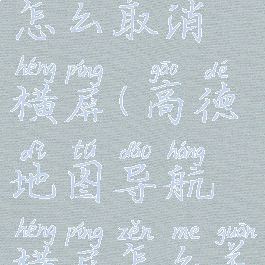 高德导航怎么取消横屏(高德地图导航横屏怎么关闭)