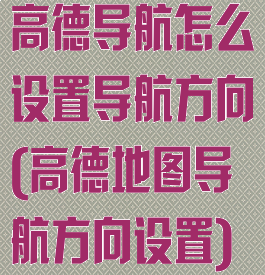 高德导航怎么设置导航方向(高德地图导航方向设置)