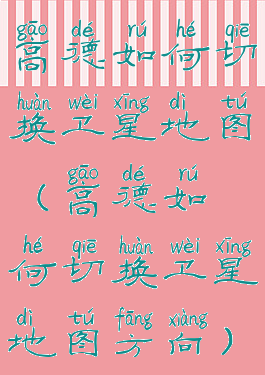 高德如何切换卫星地图(高德如何切换卫星地图方向)