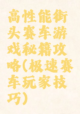 高性能街头赛车游戏秘籍攻略(极速赛车玩家技巧)
