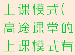 高途课堂的上课模式(高途课堂的上课模式有哪些)