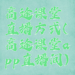 高途课堂直播方式(高途课堂app直播间)