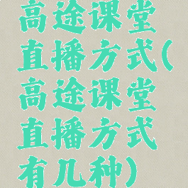 高途课堂直播方式(高途课堂直播方式有几种)