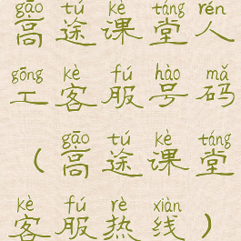 高途课堂人工客服号码(高途课堂客服热线)