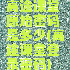 高途课堂原始密码是多少(高途课堂登录密码)