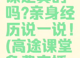 高途课堂免费直播课是真的吗?亲身经历说一说!(高途课堂免费直播课下载安装)