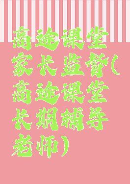 高途课堂家长监督(高途课堂长期辅导老师)