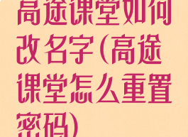 高途课堂如何改名字(高途课堂怎么重置密码)