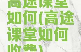 高途课堂如何(高途课堂如何收费)