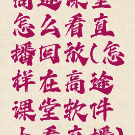 高途课堂怎么看直播回放(怎样在高途课堂软件上看直播)