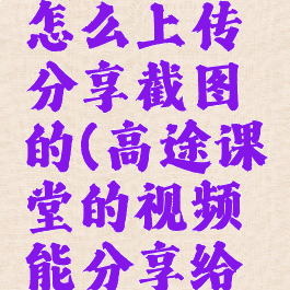 高途课堂怎么上传分享截图的(高途课堂的视频能分享给别人看吗)