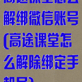 高途课堂怎么解绑微信账号(高途课堂怎么解除绑定手机号)