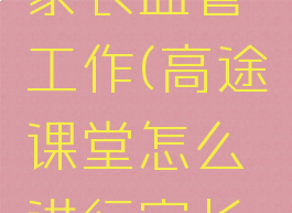 高途课堂怎么进行家长监管工作(高途课堂怎么进行家长监管工作实施)