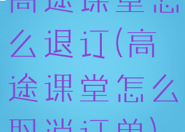 高途课堂怎么退订(高途课堂怎么取消订单)