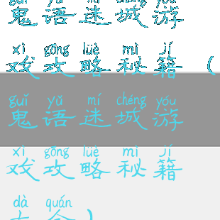 鬼语迷城游戏攻略秘籍(鬼语迷城游戏攻略秘籍大全)