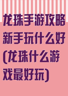 龙珠手游攻略新手玩什么好(龙珠什么游戏最好玩)
