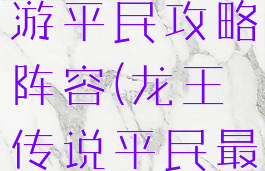 龙王传说手游平民攻略阵容(龙王传说平民最强阵容)