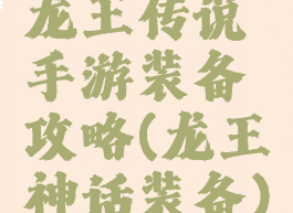 龙王传说手游装备攻略(龙王神话装备)