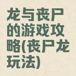 龙与丧尸的游戏攻略(丧尸龙玩法)