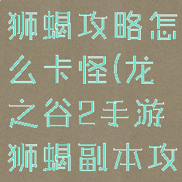 龙之谷手游狮蝎攻略怎么卡怪(龙之谷2手游狮蝎副本攻略)
