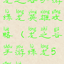 龙之谷手游绿龙英雄攻略(龙之谷手游绿龙5攻略)