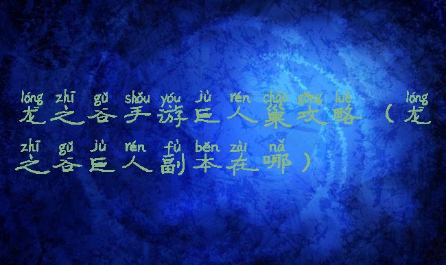 龙之谷手游巨人巢攻略(龙之谷巨人副本在哪)