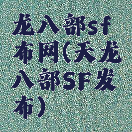 龙八部sf布网(天龙八部SF发布)
