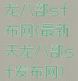 龙八部sf布网(最新天龙八部sf发布网)